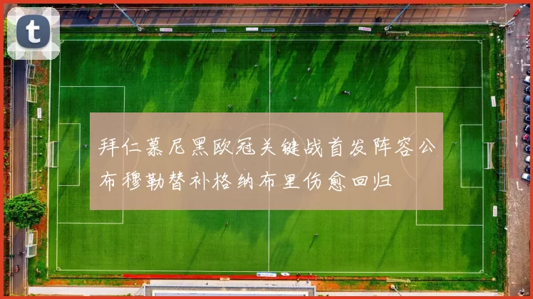 拜仁慕尼黑欧冠关键战首发阵容公布穆勒替补格纳布里伤愈回归