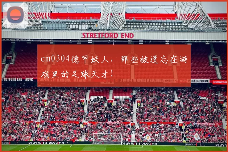 cm0304德甲妖人，那些被遗忘在游戏里的足球天才！