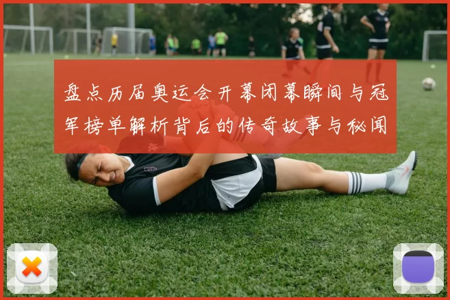 盘点历届奥运会开幕闭幕瞬间与冠军榜单解析背后的传奇故事与秘闻