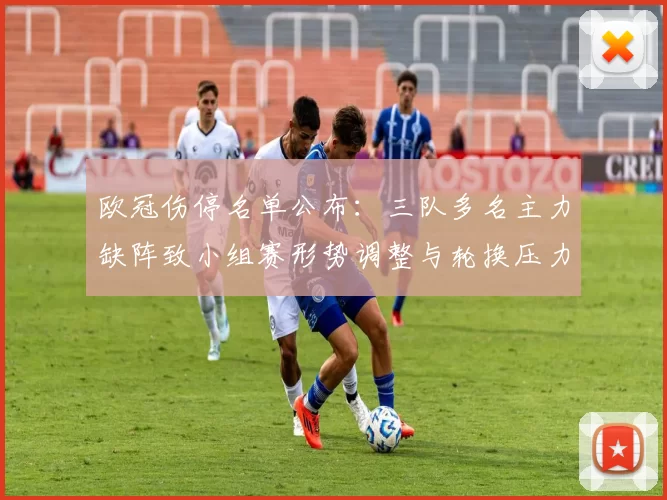 欧冠伤停名单公布：三队多名主力缺阵致小组赛形势调整与轮换压力增加