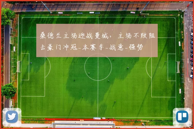 桑德兰主场迎战曼城，主场不败阻击豪门冲冠_本赛季_战意_强势