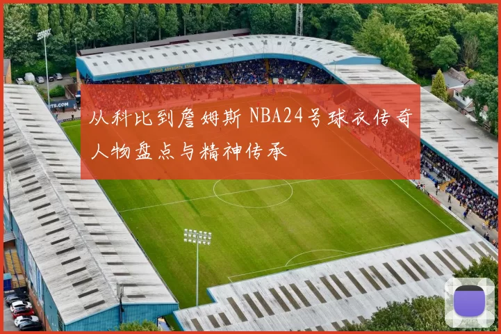 从科比到詹姆斯 NBA24号球衣传奇人物盘点与精神传承