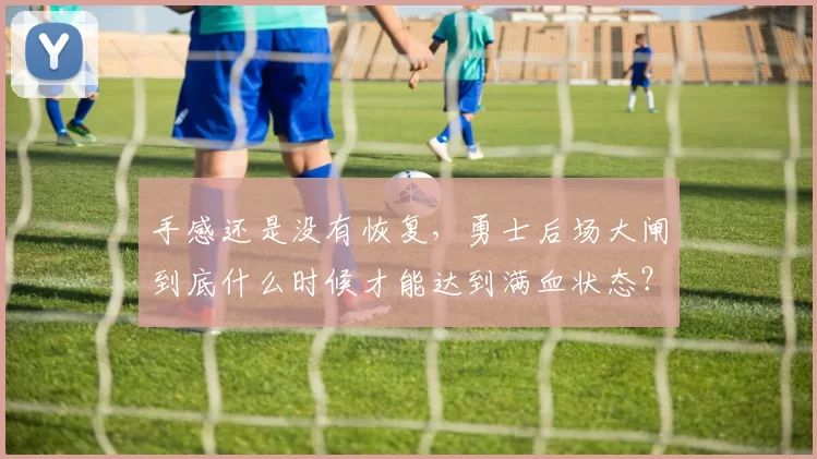 手感还是没有恢复，勇士后场大闸到底什么时候才能达到满血状态？