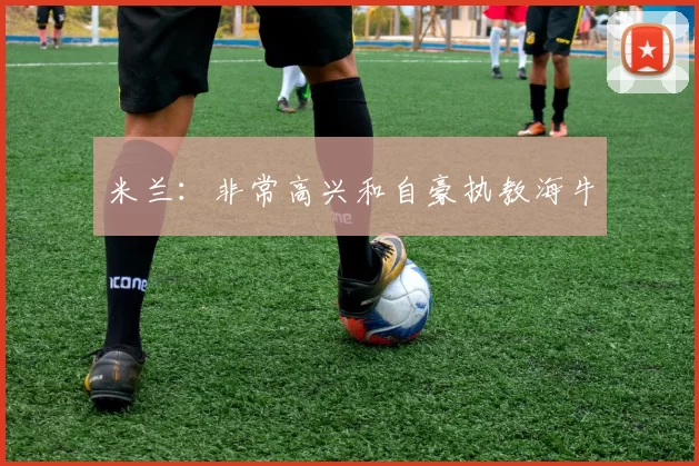 米兰：非常高兴和自豪执教海牛