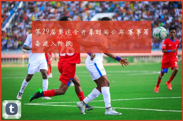 第29届奥运会开幕时间公布 赛事筹备进入阶段