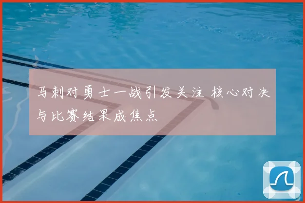 马刺对勇士一战引发关注 核心对决与比赛结果成焦点