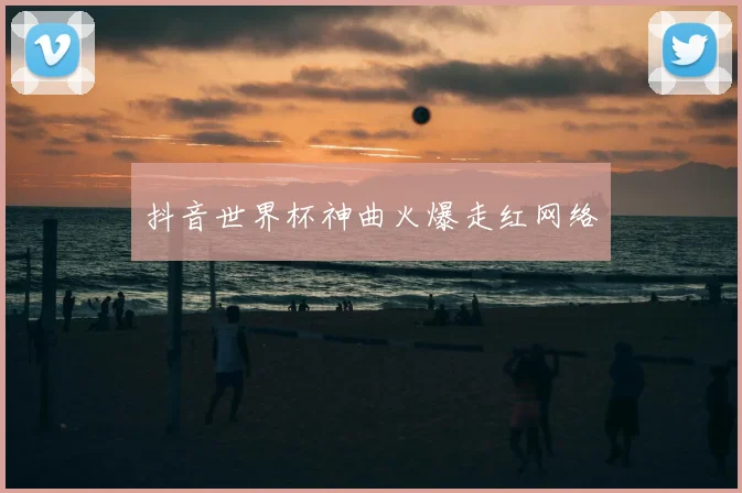 抖音世界杯神曲火爆走红网络