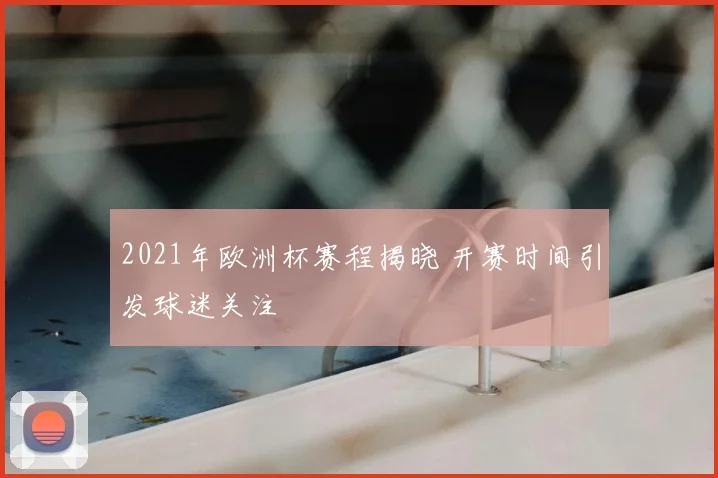 2021年欧洲杯赛程揭晓 开赛时间引发球迷关注