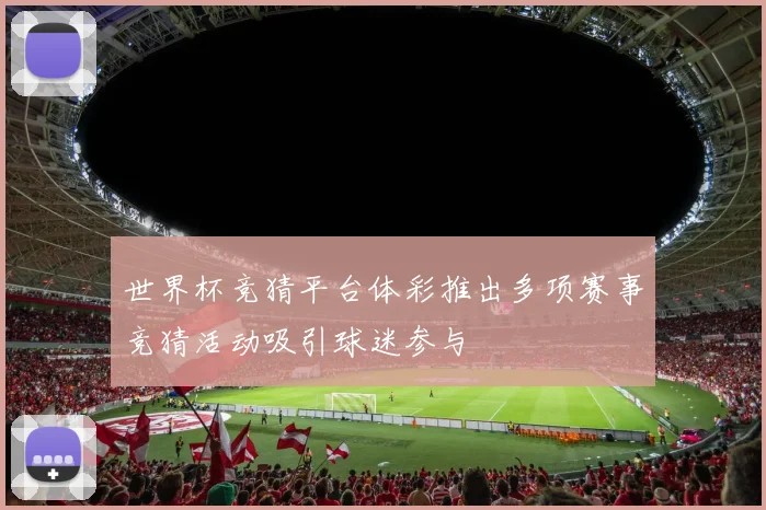 世界杯竞猜平台体彩推出多项赛事竞猜活动吸引球迷参与