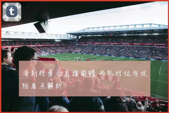 马刺对勇士直播前瞻 两队对位与攻防看点解析