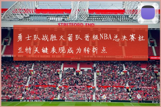 勇士队战胜火箭队晋级NBA总决赛杜兰特关键表现成为转折点