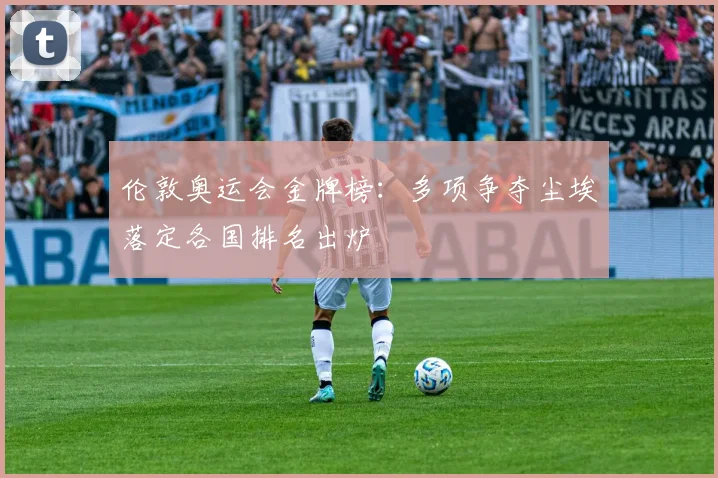 伦敦奥运会金牌榜:多项争夺尘埃落定各国排名出炉