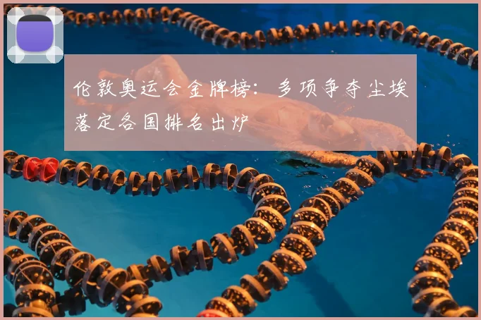 伦敦奥运会金牌榜：多项争夺尘埃落定各国排名出炉