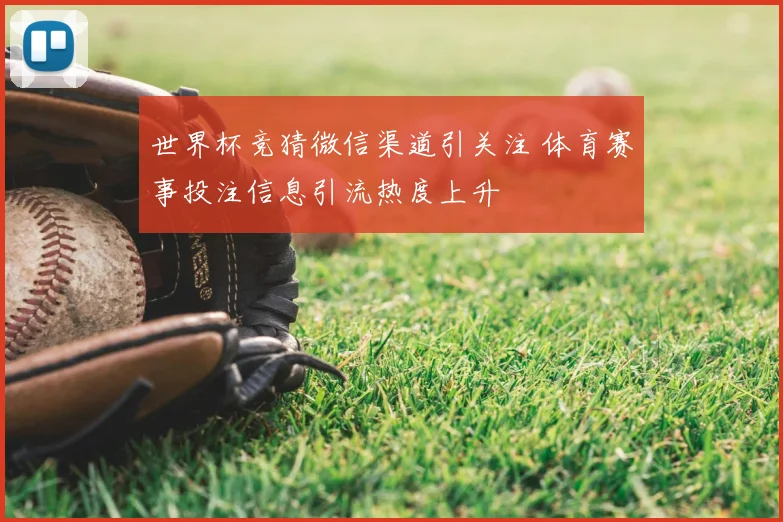 世界杯竞猜微信渠道引关注 体育赛事投注信息引流热度上升