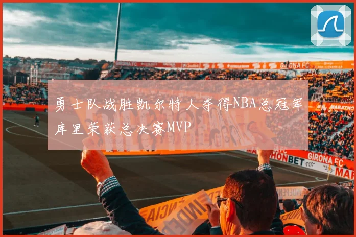 勇士队战胜凯尔特人夺得NBA总冠军库里荣获总决赛MVP