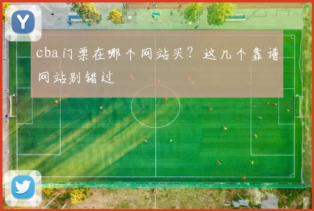 cba门票在哪个网站买？这几个靠谱网站别错过