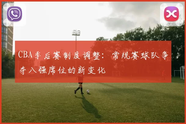 CBA季后赛制度调整：常规赛球队争夺八强席位的新变化