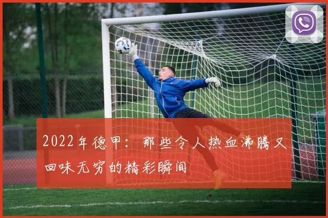 2022年德甲：那些令人热血沸腾又回味无穷的精彩瞬间