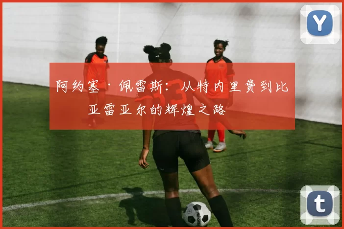 阿约塞·佩雷斯:从特内里费到比利亚雷亚尔的辉煌之路