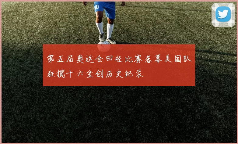 第五届奥运会田径比赛落幕美国队狂揽十六金创历史纪录